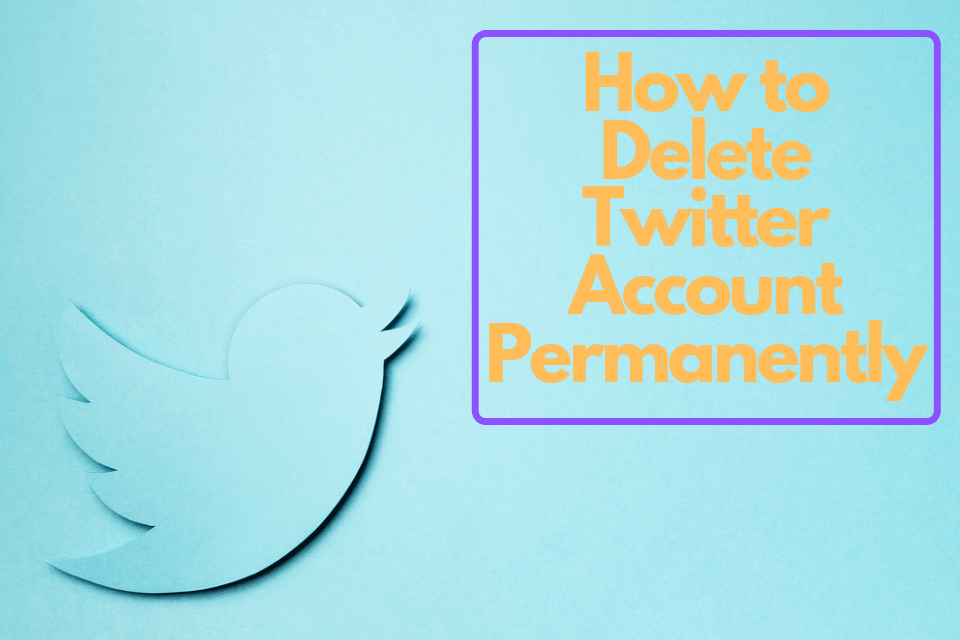 How to Delete Twitter Account Permanently (Gone for Good!)