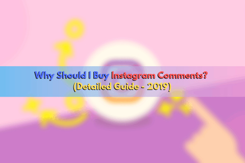 Why Should I Buy Instagram Comments? (Detailed Guide – 2020)