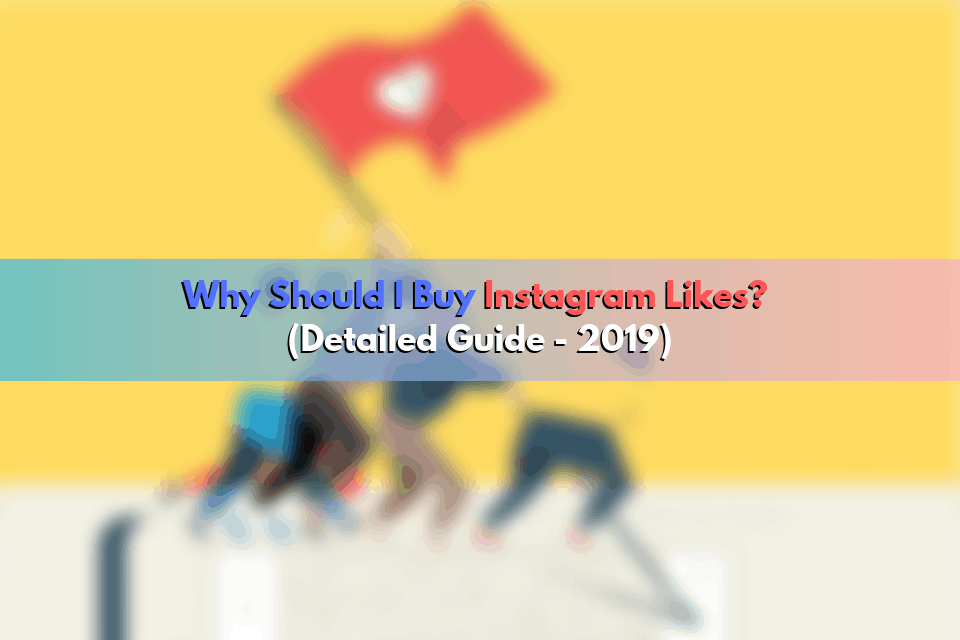 Why Should I Buy Instagram Likes? (Detailed Guide – 2020)