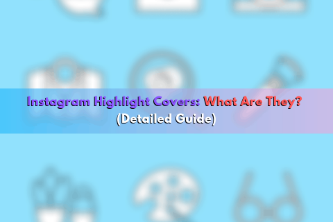 Instagram Highlight Covers: What Are They? (Detailed Guide)