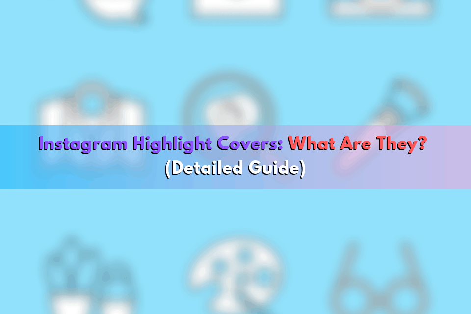 Instagram Highlight Covers: What Are They? (Detailed Guide)